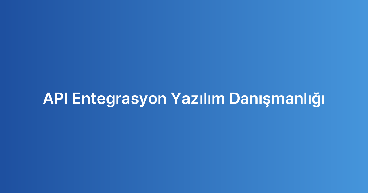 API Entegrasyon Yazılım Danışmanlığı