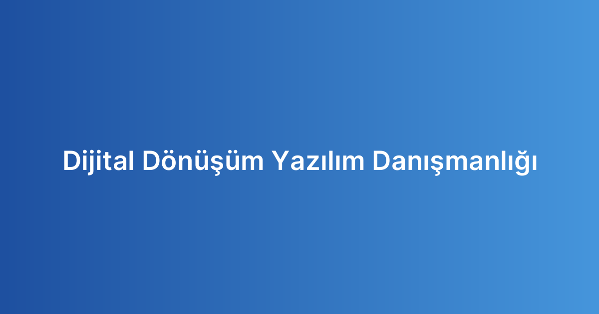 Dijital Dönüşüm Yazılım Danışmanlığı