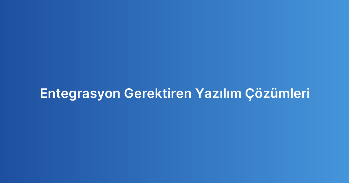 Entegrasyon Gerektiren Yazılım Çözümleri