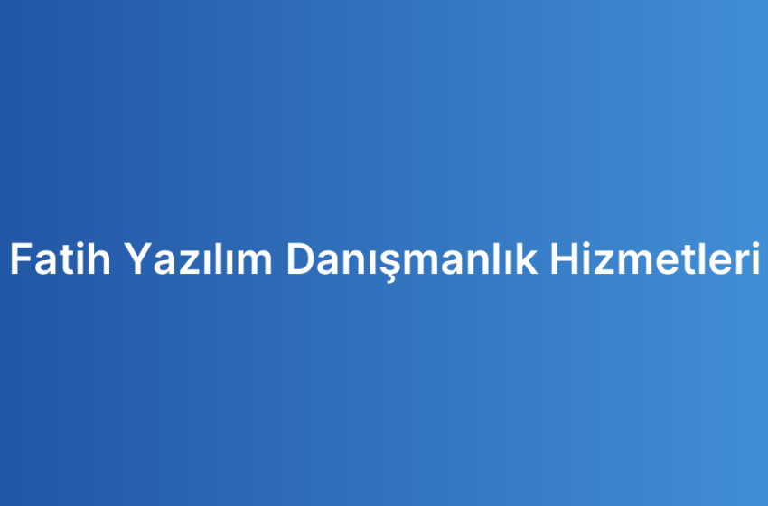 Fatih Yazılım Danışmanlık Hizmetleri