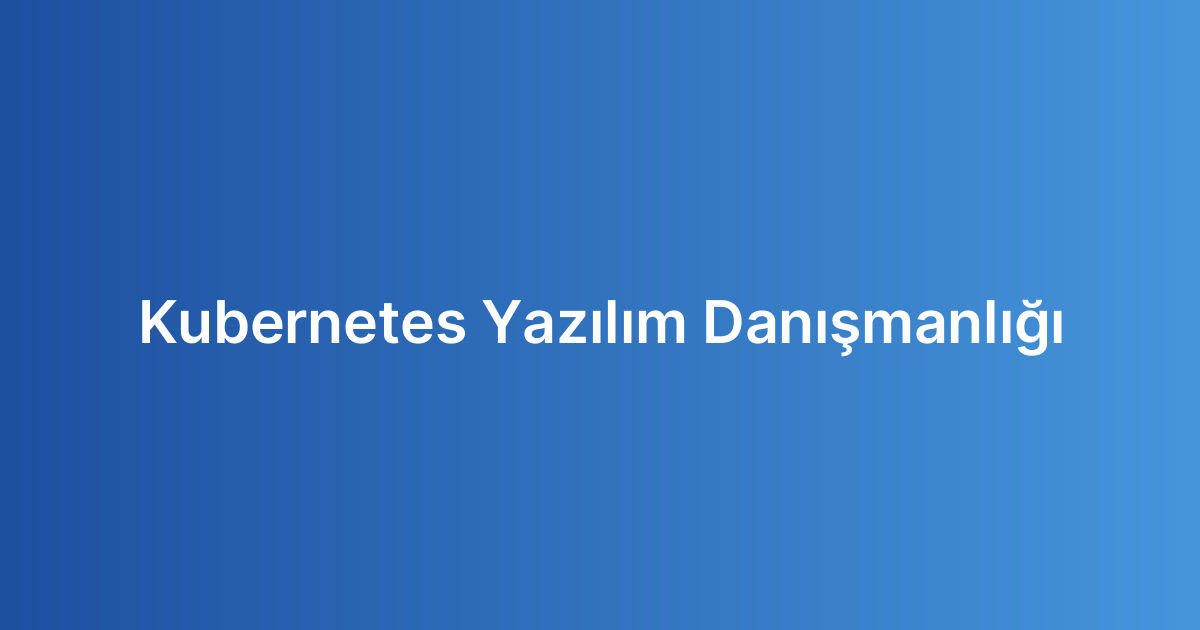 Kubernetes Yazılım Danışmanlığı