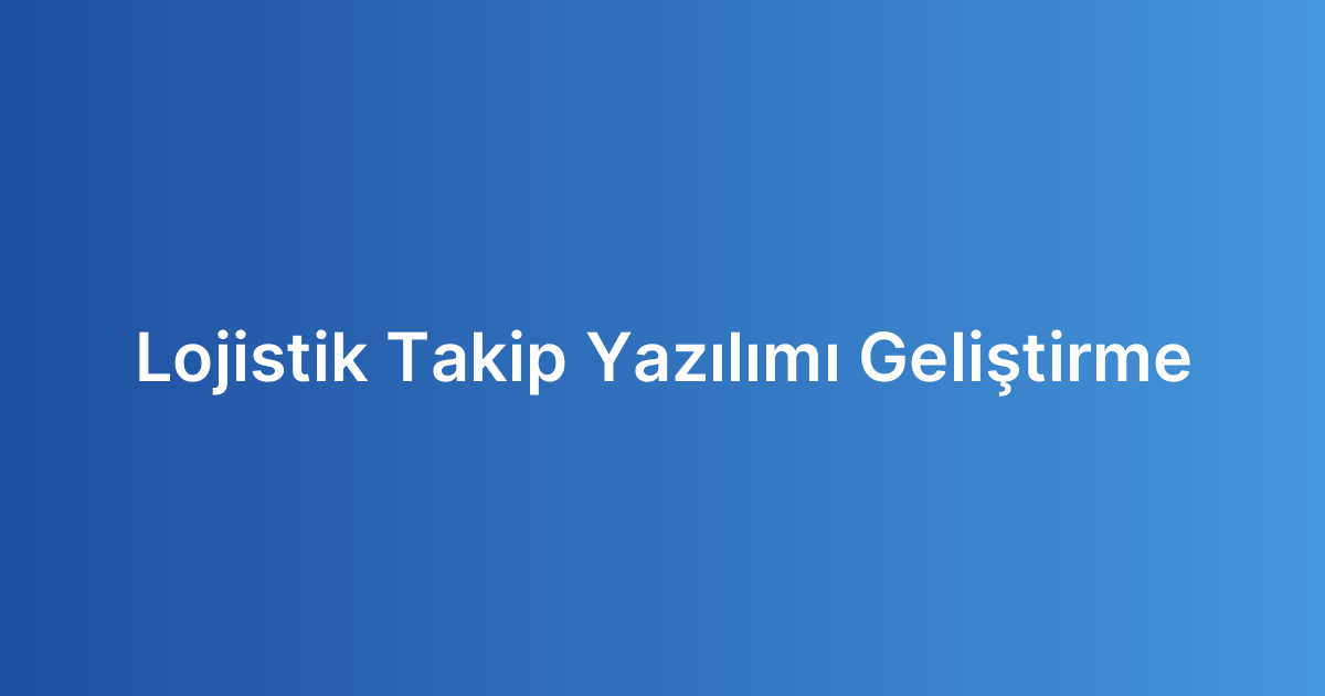 Lojistik Takip Yazılımı Geliştirme