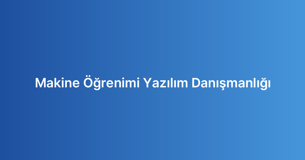 Makine Öğrenimi Yazılım Danışmanlığı