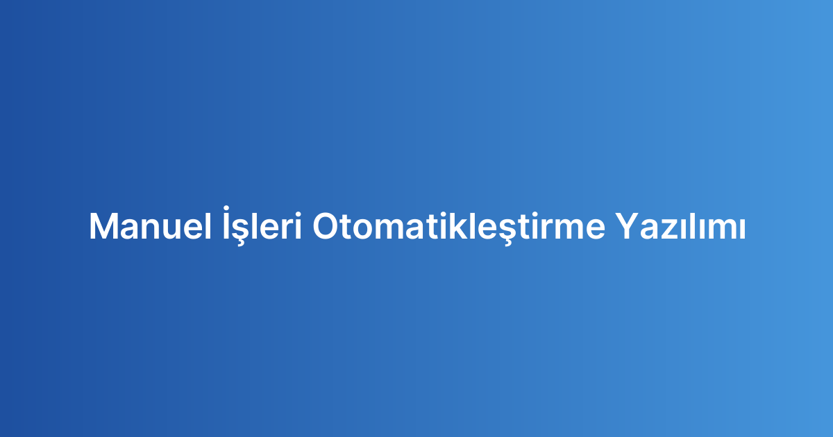 Manuel İşleri Otomatikleştirme Yazılımı