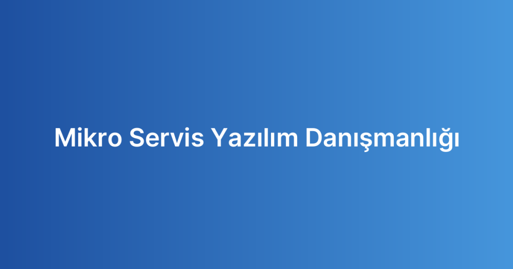 Mikro Servis Yazılım Danışmanlığı
