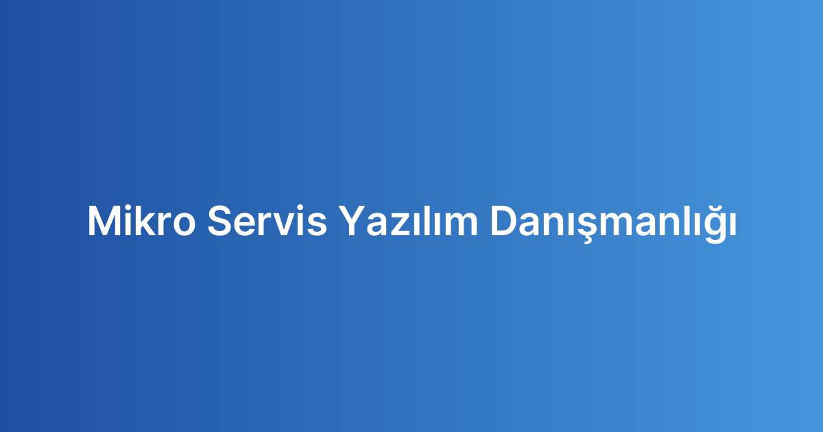 Mikro Servis Yazılım Danışmanlığı