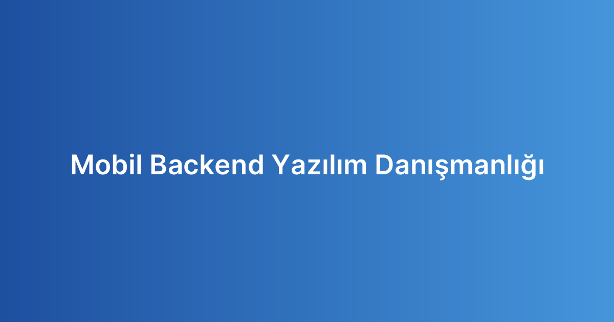 Mobil Backend Yazılım Danışmanlığı