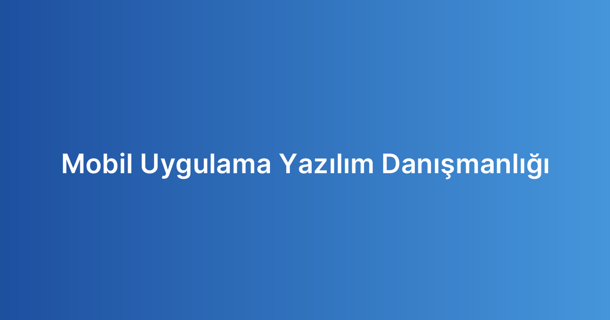 Mobil Uygulama Yazılım Danışmanlığı