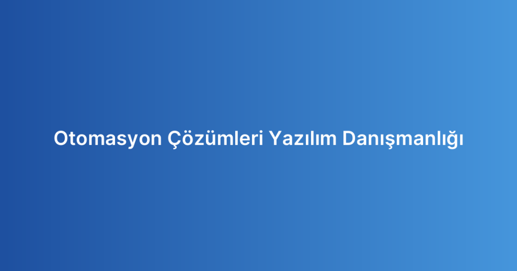 Otomasyon Çözümleri Yazılım Danışmanlığı