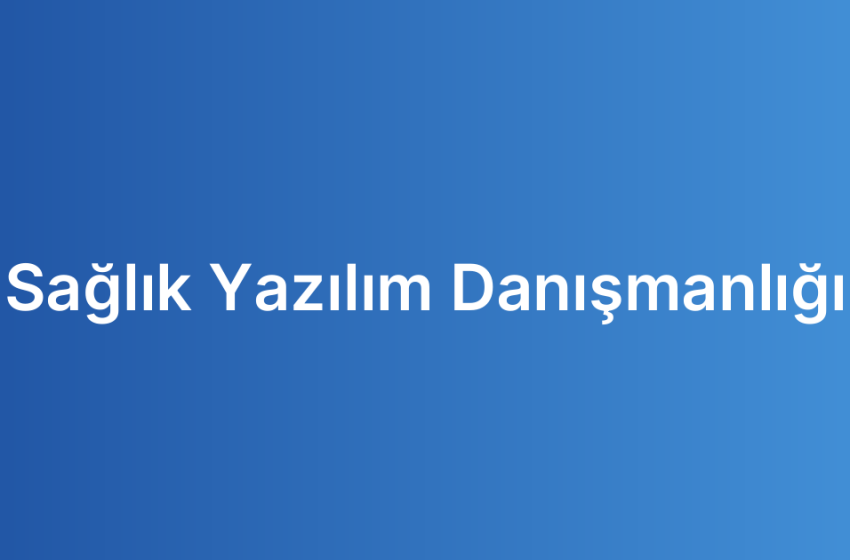 Sağlık Yazılım Danışmanlığı