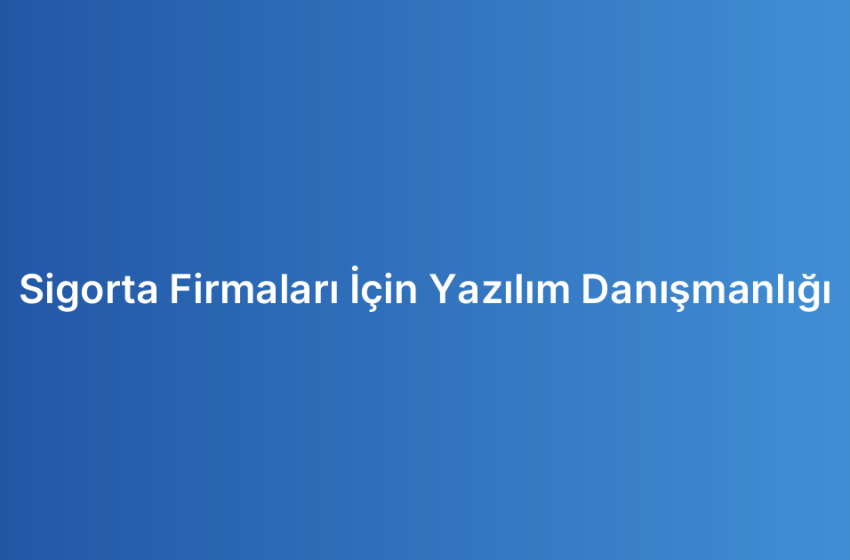 Sigorta Firmaları İçin Yazılım Danışmanlığı