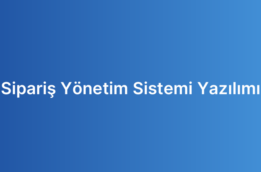 Sipariş Yönetim Sistemi Yazılımı
