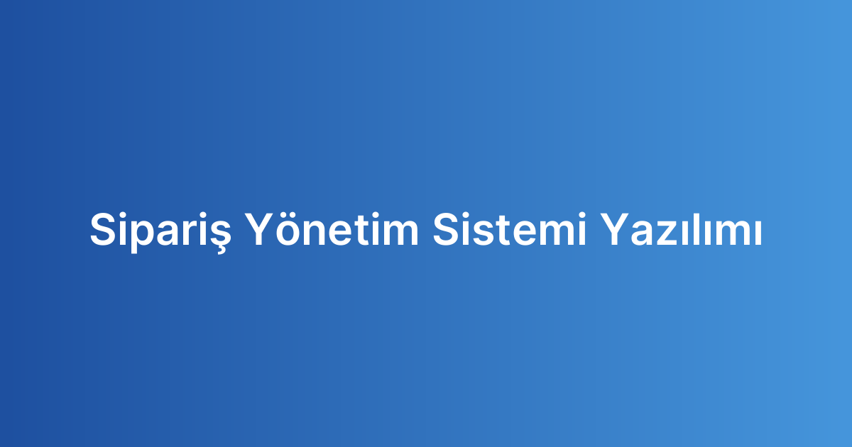 Sipariş Yönetim Sistemi Yazılımı