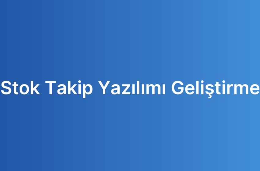 Stok Takip Yazılımı Geliştirme