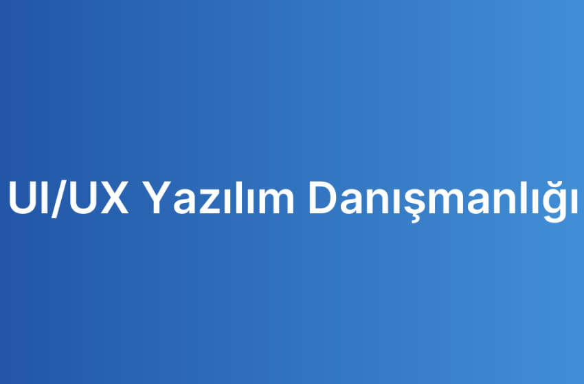 UI/UX Yazılım Danışmanlığı
