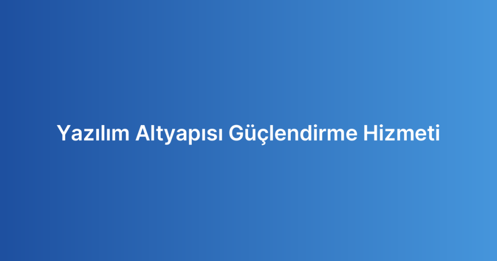 Yazılım Altyapısı Güçlendirme Hizmeti