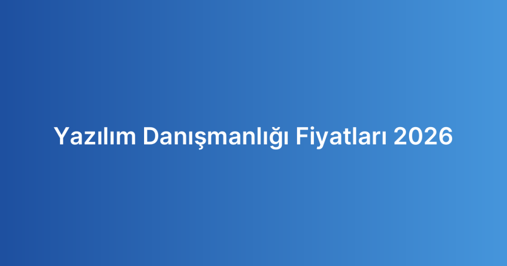 Yazılım Danışmanlığı Fiyatları 2026