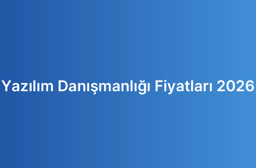 Yazılım Danışmanlığı Fiyatları 2026