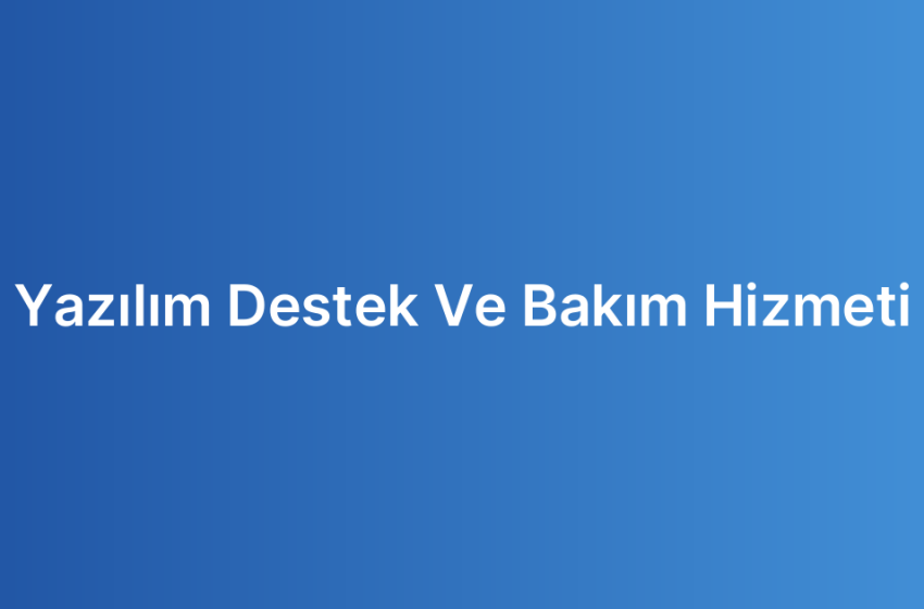Yazılım Destek Ve Bakım Hizmeti