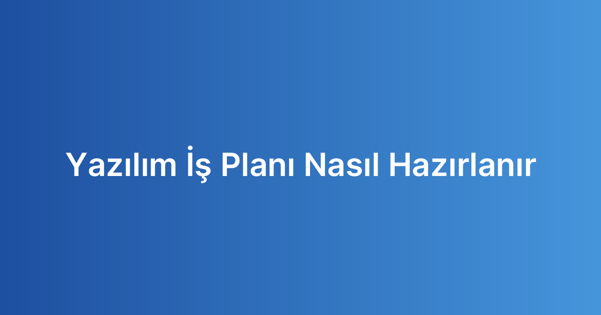 Yazılım İş Planı Nasıl Hazırlanır