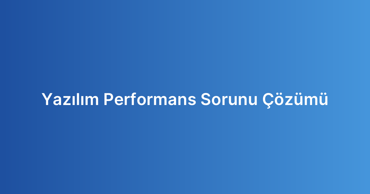 Yazılım Performans Sorunu Çözümü