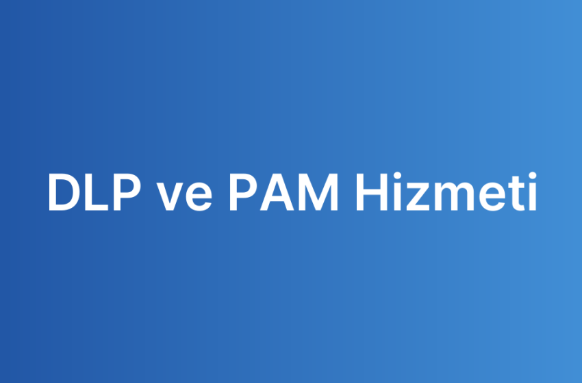 DLP ve PAM Hizmeti