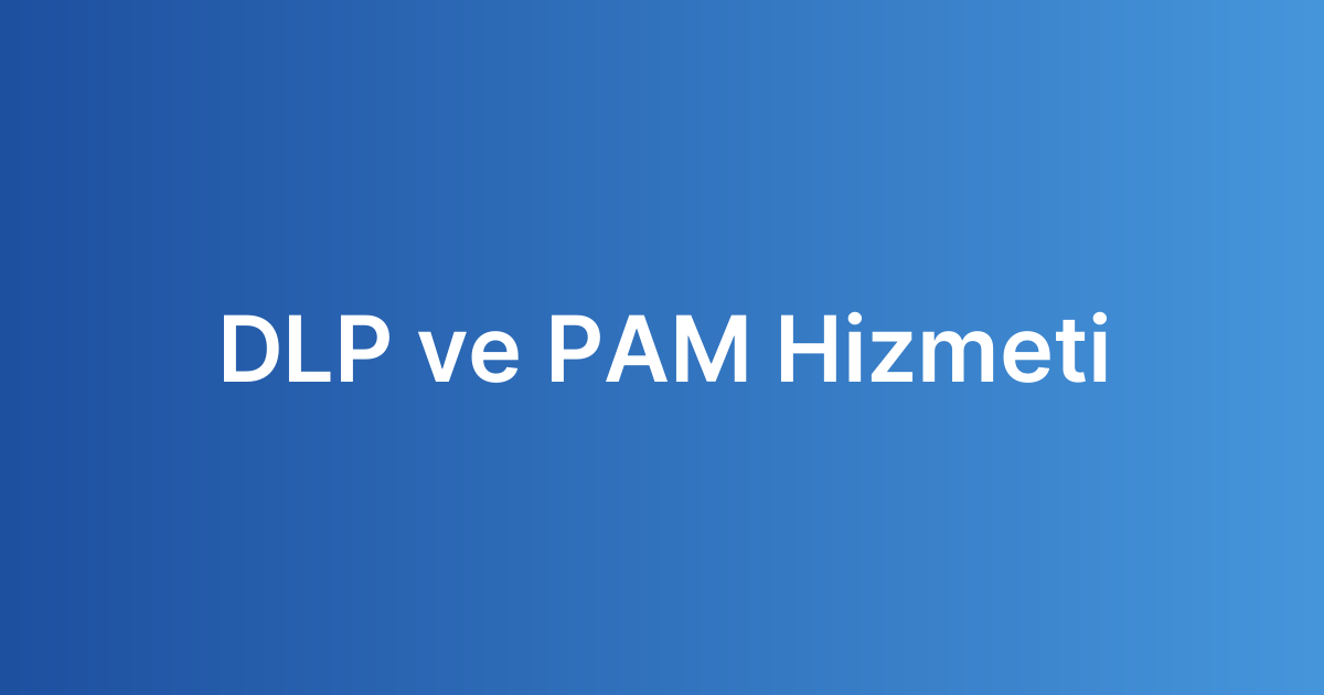 DLP ve PAM Hizmeti