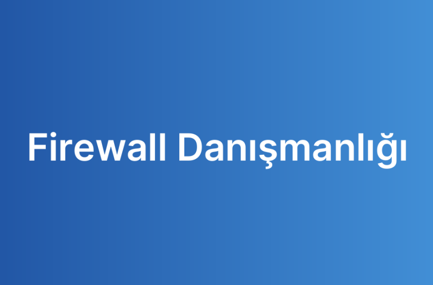 Firewall Danışmanlığı