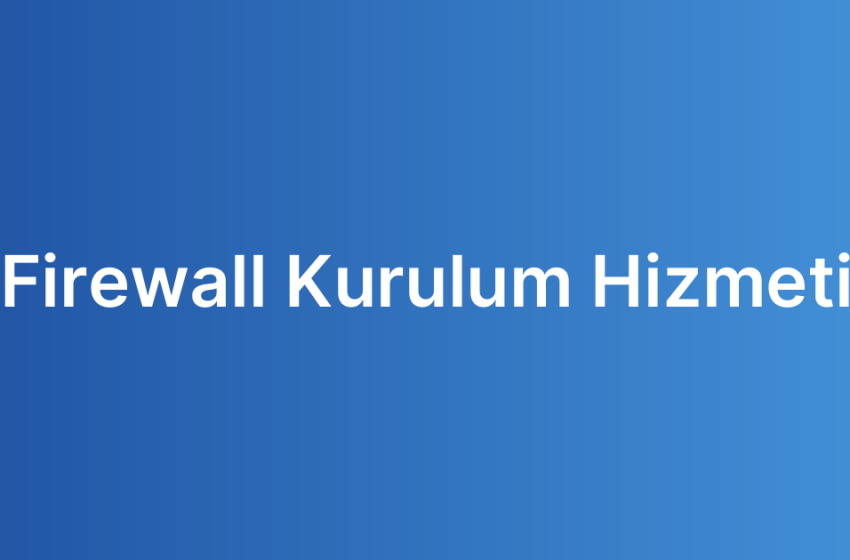 Firewall Kurulum Hizmeti