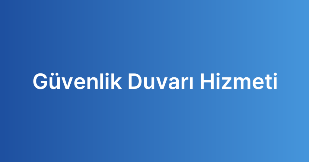 Güvenlik Duvarı Hizmeti