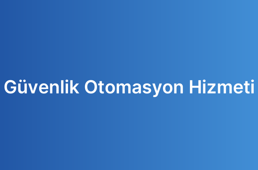 Güvenlik Otomasyon Hizmeti