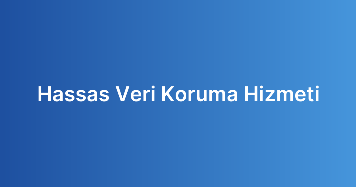 Hassas Veri Koruma Hizmeti