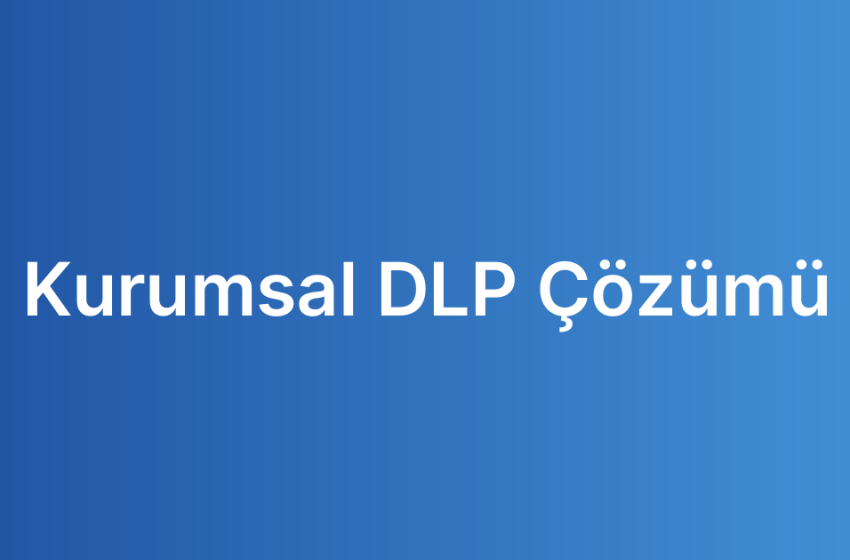 Kurumsal DLP Çözümü