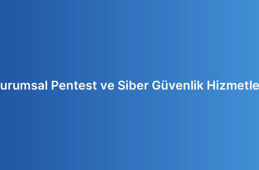 Kurumsal Pentest ve Siber Güvenlik Hizmetleri