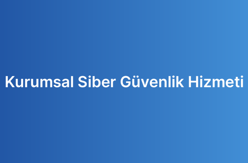 Kurumsal Siber Güvenlik Hizmeti