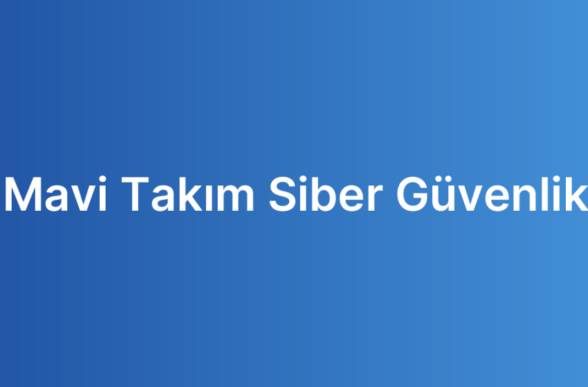 Mavi Takım Siber Güvenlik