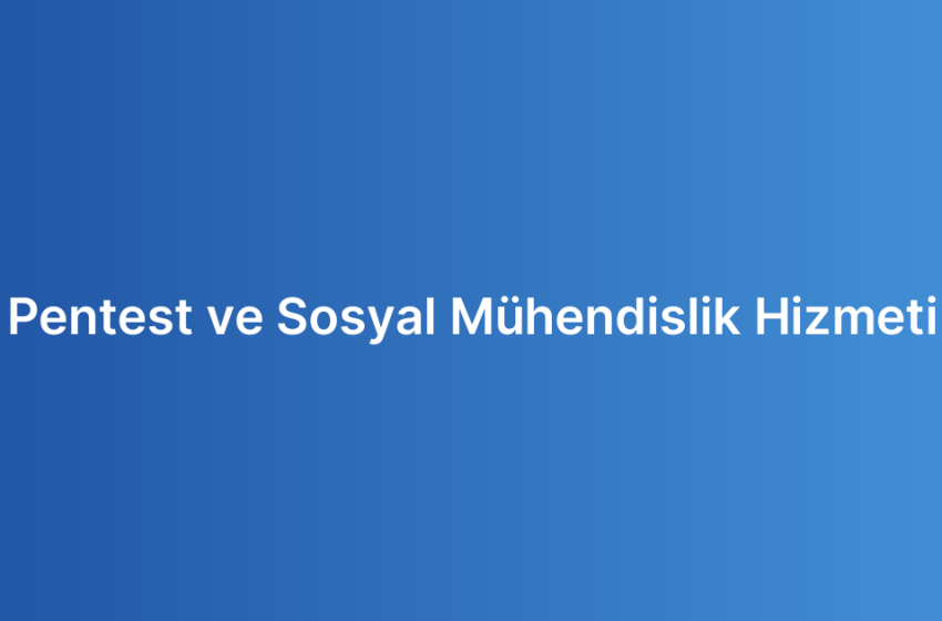 Pentest ve Sosyal Mühendislik Hizmeti