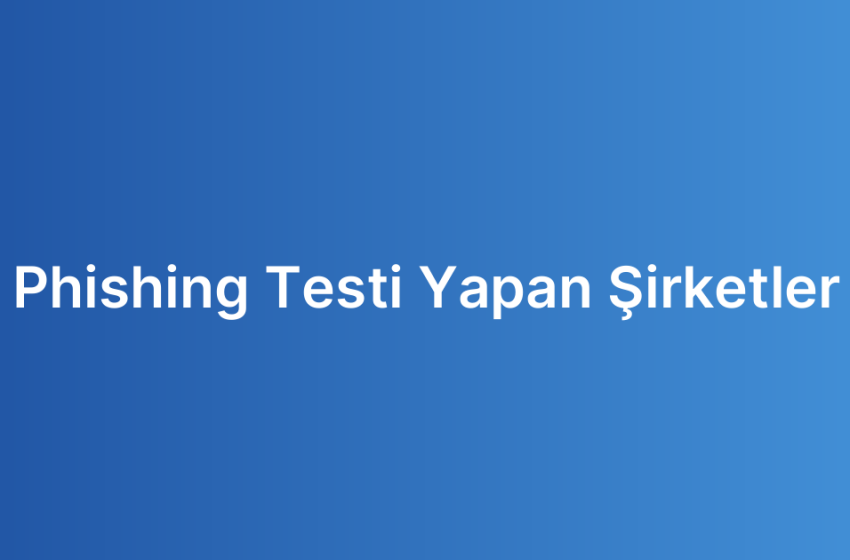 Phishing Testi Yapan Şirketler