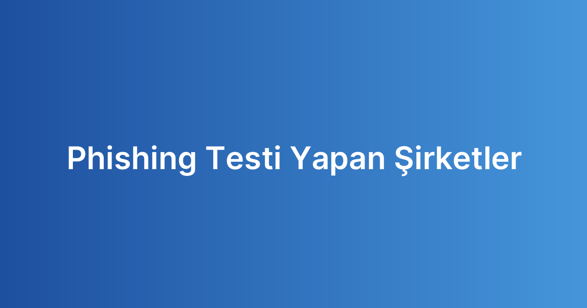 Phishing Testi Yapan Şirketler