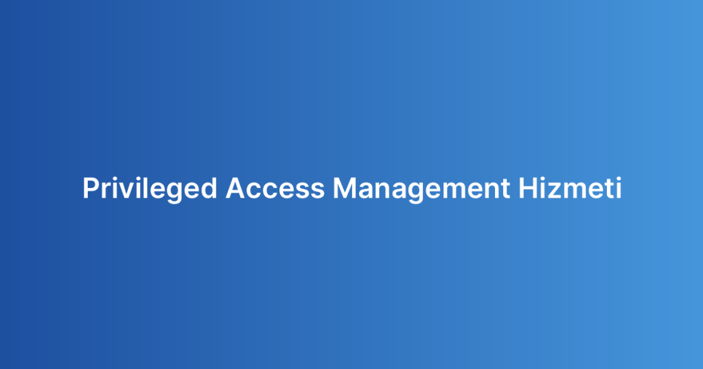 Privileged Access Management Hizmeti