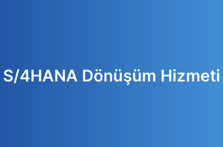 S/4HANA Dönüşüm Hizmeti