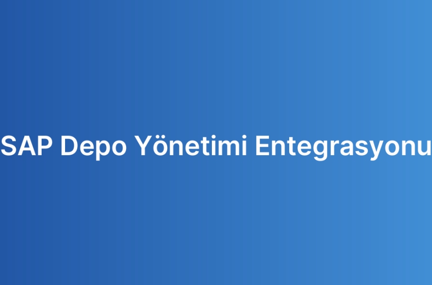 SAP Depo Yönetimi Entegrasyonu