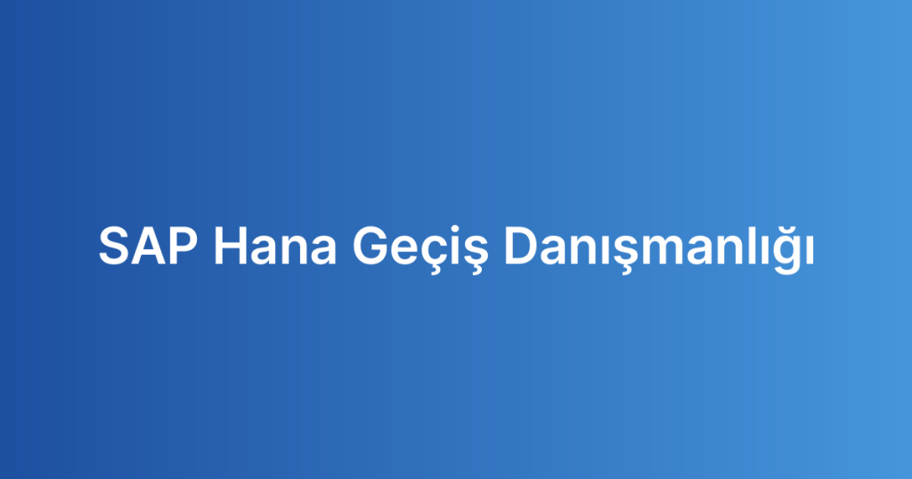 SAP Hana Geçiş Danışmanlığı