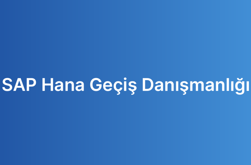 SAP Hana Geçiş Danışmanlığı