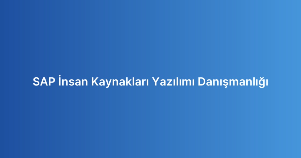 SAP İnsan Kaynakları Yazılımı Danışmanlığı