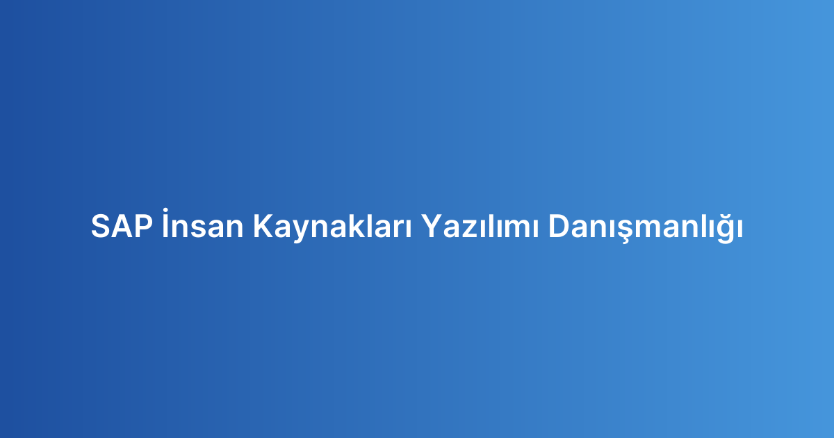 SAP İnsan Kaynakları Yazılımı Danışmanlığı