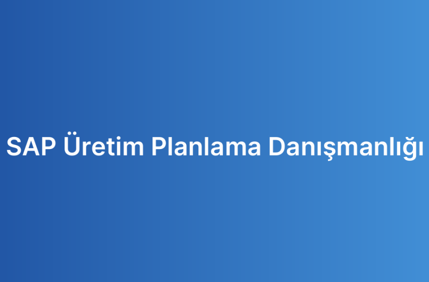 SAP Üretim Planlama Danışmanlığı
