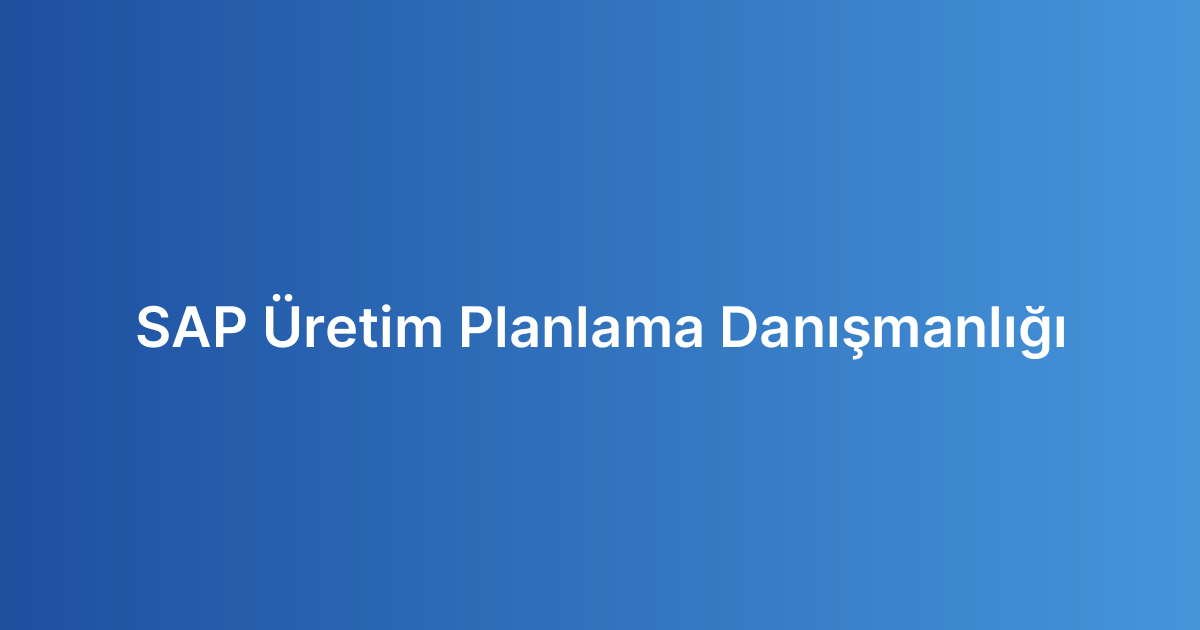 SAP Üretim Planlama Danışmanlığı