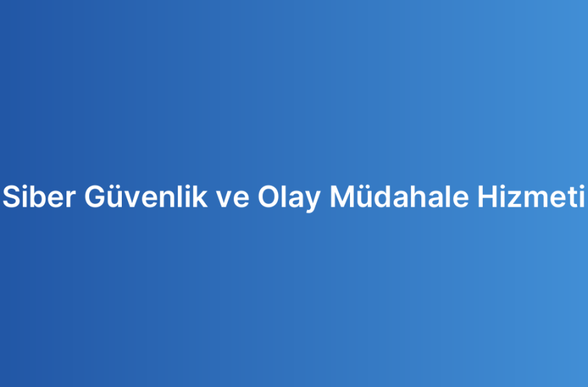 Siber Güvenlik ve Olay Müdahale Hizmeti