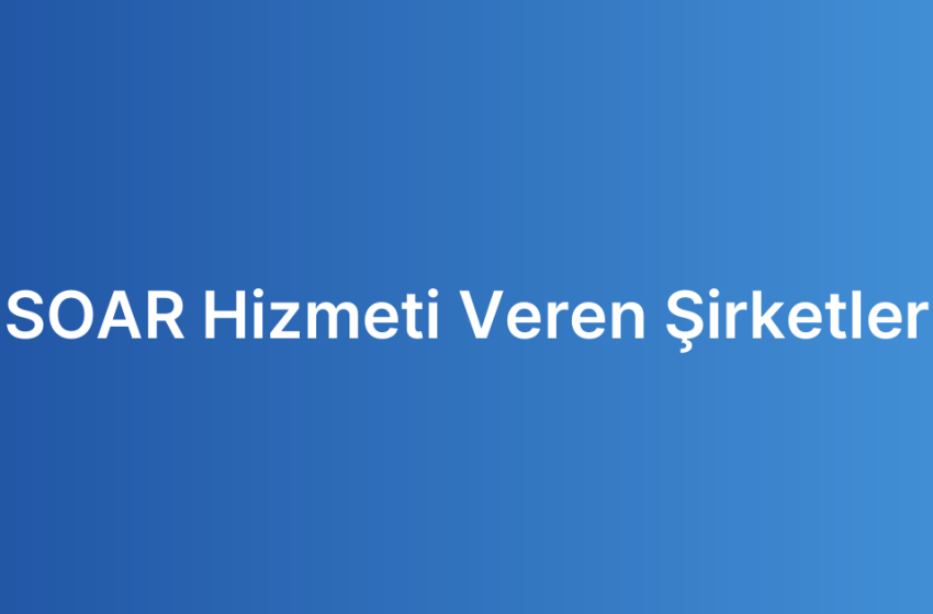 SOAR Hizmeti Veren Şirketler
